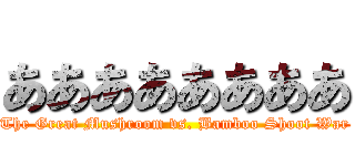 ああああああああ (The Great Mushroom vs. Bamboo Shoot War)