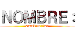 ＮＯＭＢＲＥ： (attack on titan)