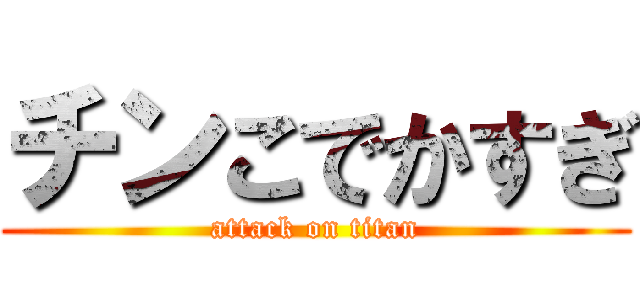 チンこでかすぎ (attack on titan)