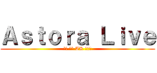 Ａｓｔｏｒａ Ｌｉｖｅ (炸蝦 狂狼 TK 逃勒斯)