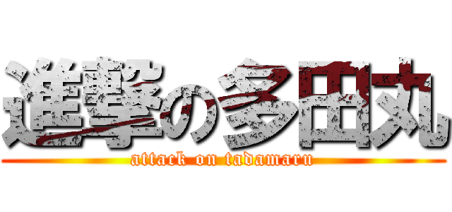 進撃の多田丸 (attack on tadamaru)