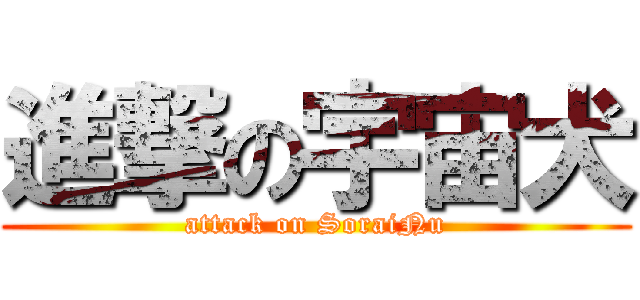 進撃の宇宙犬 (attack on SoraiNu)