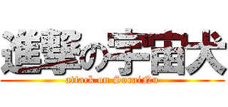進撃の宇宙犬 (attack on SoraiNu)