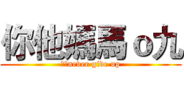 你他媽馬ｏ九 (台灣never give up)