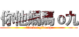 你他媽馬ｏ九 (台灣never give up)