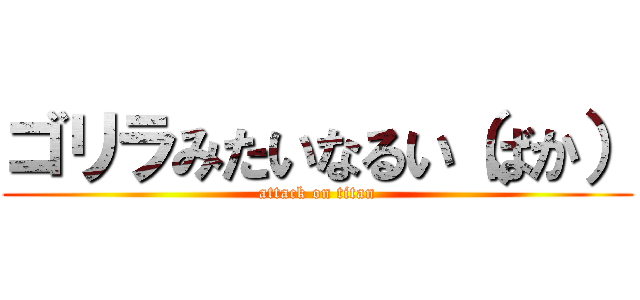 ゴリラみたいなるい（ばか） (attack on titan)