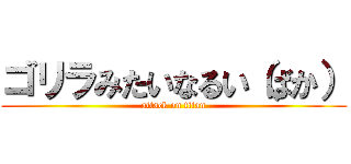 ゴリラみたいなるい（ばか） (attack on titan)