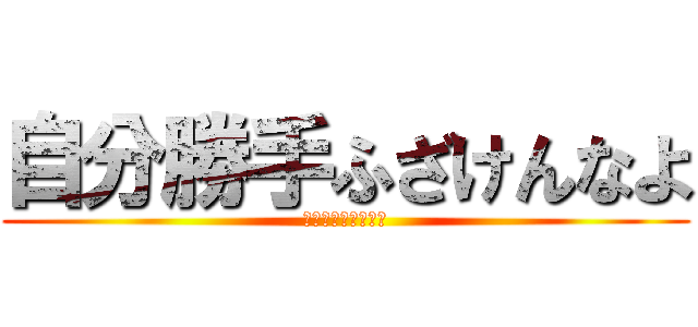 自分勝手ふざけんなよ (〜ブーメラン発言〜)