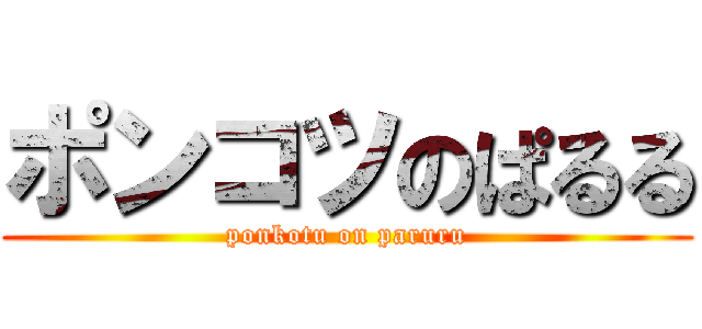 ポンコツのぱるる (ponkotu on paruru)