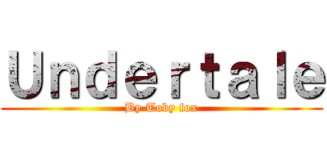 Ｕｎｄｅｒｔａｌｅ (By Toby fox)