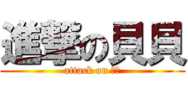 進撃の貝貝 (attack on 貝貝)