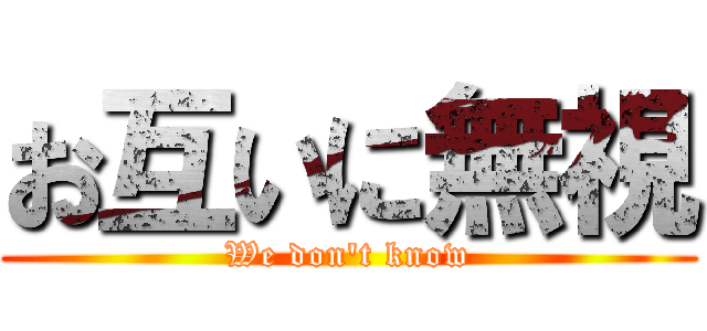 お互いに無視 (We don't know)