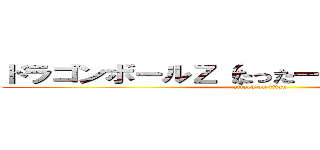 ドラゴンボールＺ（たった一人の最終決戦） (attack on titan)