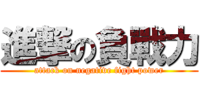 進撃の負戰力 (attack on negative fight power)