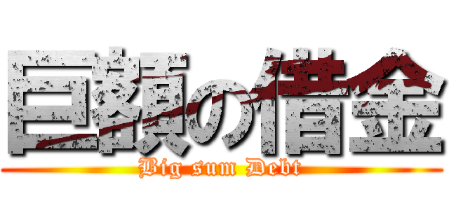 巨額の借金 (Big sum Debt)