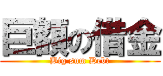 巨額の借金 (Big sum Debt)
