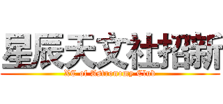 星辰天文社招新 (XC of Astronomy Club)