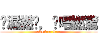 屌濕撚曬，屌唔撚驚 (attack on titan)