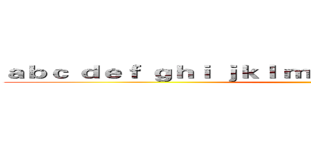 ａｂｃ ｄｅｆ ｇｈｉ ｊｋｌ ｍｎｏ ｐｑｒｓ ｔｕｖ ｗｘｙｚ ()