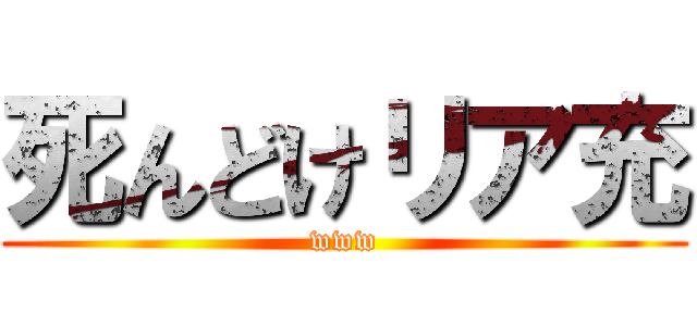 死んどけリア充 (www)