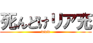 死んどけリア充 (www)