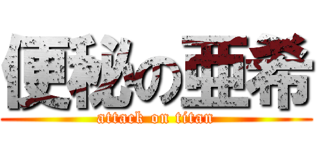 便秘の亜希 (attack on titan)