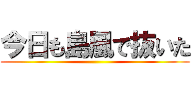 今日も島風で抜いた ()