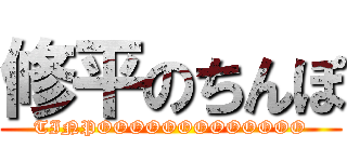 修平のちんぽ (TINPOOOOOOOOOOOOO)