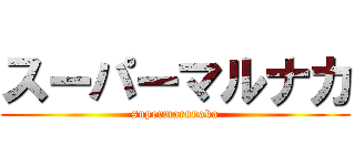 スーパーマルナカ (supermarunaka)