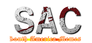 ＳＡＣ (South America Memes)