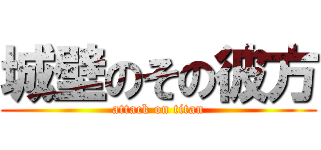 城壁のその彼方 (attack on titan)