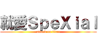 就愛ＳｐｅＸｉａｌ (attack on titan)