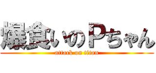 爆食いのＰちゃん (attack on titan)