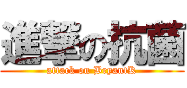 進撃の抗菌 (attack on BryantK)