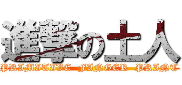 進撃の土人 (PRIMITIVE  FINGER  PRINT)