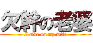 欠幹の老婆 (I ride on my wife)