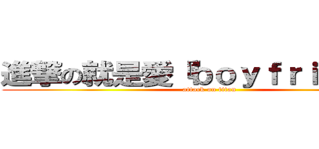 進撃の就是愛『ｂｏｙｆｒｉｅｎｄ』 (attack on titan)