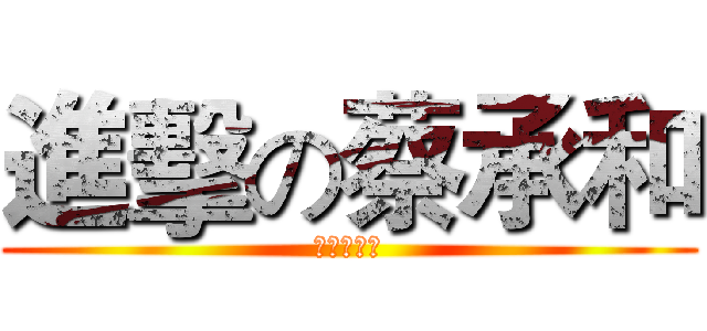 進擊の蔡承和 (進擊的檔案)