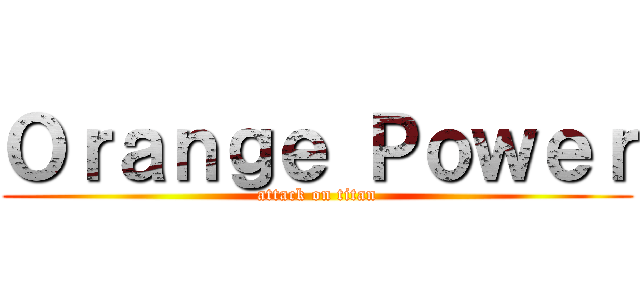 Ｏｒａｎｇｅ Ｐｏｗｅｒ (attack on titan)