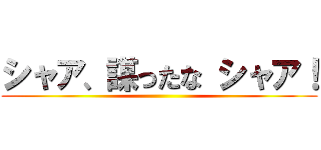 シャア、謀ったな シャア！ ()