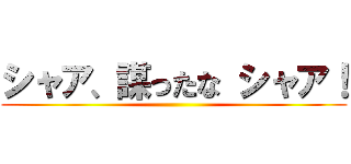 シャア、謀ったな シャア！ ()