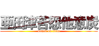 亜田津苦怨他意炭 (attack on titan)