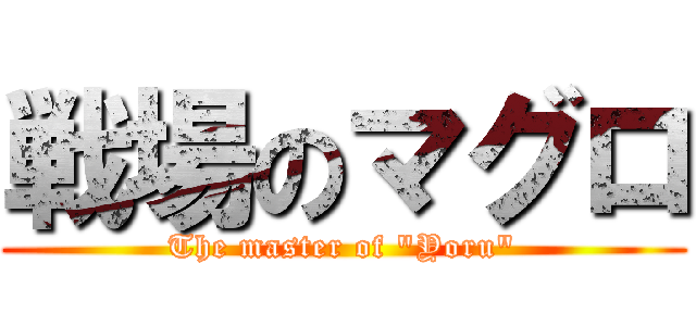 戦場のマグロ (The master of "Yoru")