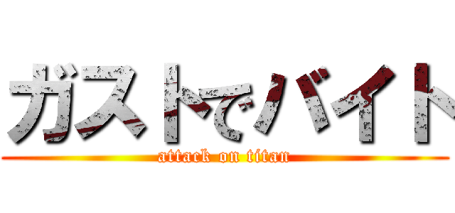 ガストでバイト (attack on titan)