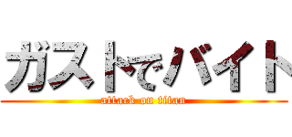 ガストでバイト (attack on titan)