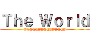 Ｔｈｅ Ｗｏｒｌｄ (WRYYYYYYYYYYYYY)