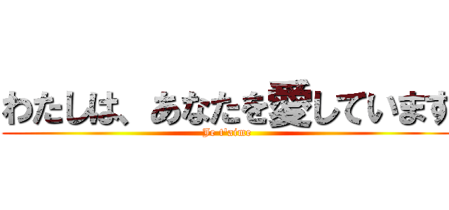 わたしは、あなたを愛しています (Je t'aime)