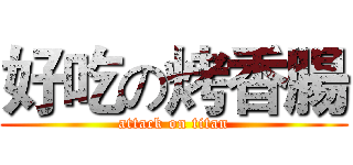 好吃の烤香腸 (attack on titan)