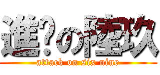 進擊の陸玖 (attack on six nine)