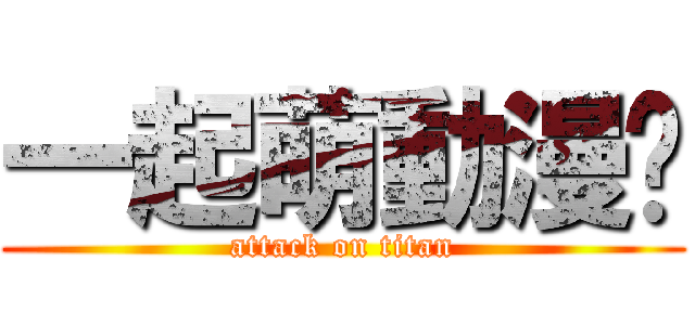 一起萌動漫吧 (attack on titan)